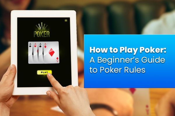 How to Play Poker: A Beginner’s Guide to Poker Rules
